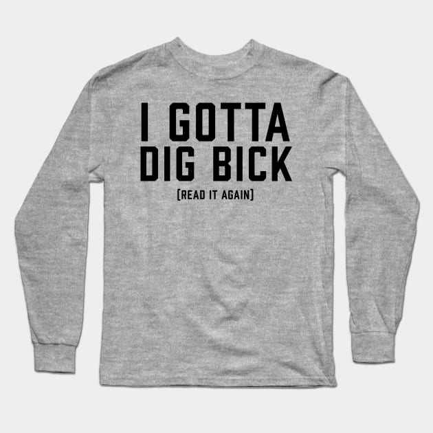 I Gotta Dig Bick Long Sleeve T-Shirt by ArtbyCorey